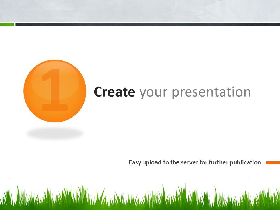 Create your presentation Easy upload to the server for further publication 1